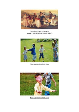 La gallinita ciega o cucharón
Goya (1788) Museo del Prado (Madrid
Niños jugando la Gallinita ciega
Niños jugando la Gallinita ciega
 
