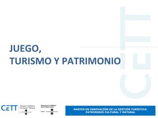 JUEGO,
TURISMO Y PATRIMONIO



           MASTER EN INNOVACIÓN DE LA GESTIÓN TURÍSTICA:
                  PATRIMONIO CULTURAL Y NATURAL
 