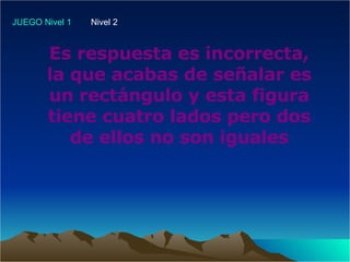 Es respuesta es incorrecta, la que acabas de señalar es un rectángulo y esta figura tiene cuatro lados pero dos de ellos no son iguales 