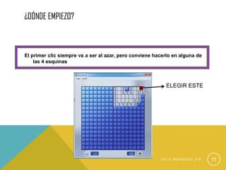 ¿DÓNDE EMPIEZO?
El primer clic siempre va a ser al azar, pero conviene hacerlo en alguna de
las 4 esquinas
V E L O M A R Q U E Z 3 º B 11
ELEGIR ESTE
 