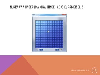 NUNCA VA A HABER UNA MINA DONDE HAGAS EL PRIMER CLIC
V E L O M A R Q U E Z 3 º B 15
 
