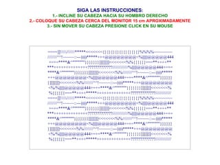 SIGA LAS INSTRUCCIONES : 1.- INCLINE SU CABEZA HACIA SU HOMBRO DERECHO 2.- COLOQUE SU CABEZA CERCA DEL MONITOR 15 cm APROXIMADAMENTE 3.- SIN MOVER SU CABEZA PRESIONE CLICK EN SU MOUSE ====]]\\\\\///////*****<<<<<<<{}{}{}{}{}{}{}{}{}%%%%~~~~~~~~  ////////^^!~~~~~::---))))*****+++@@@@@@@@<%||||||@@@@@444 +=+=****&^"""""""}}}}}}}]]]]]]]<<<<<<<%%{{{{{{===**++++** ***++++++++++++++?????????????/////////////%||||||@@@@@444+=+= ****&^"""""""}}}}}}}]]]]]]]<<<<<<<%%////////^^!~~~~~::---))))***** +++@@@@@@@@<%||||||@@@@@444+=+=****&^"""""""}}}}}} }]]]]]]]<<<<<<<%%////////^^!~~~~~::---))))*****+++@@@@@@@@ <%/%||||||@@@@@444+=+=****&^"""""""}}}}}}}]]]]]]]<<<<<<<% %{{{{{{===**++++*****++++++++++++++?????????????///////////// ====]]\\\\\///////*****<<<<<<<{}{}{}{}{}{}{}{}{}%%%%~~~~~~~~  ////////^^!~~~~~::---))))*****+++@@@@@@@@<%||||||@@@@@444 +=+=****&^"""""""}}}}}}}]]]]]]]<<<<<<<%%{{{{{{===**++++** ***++++++++++++++?????????????/////////////%||||||@@@@@444+=+= ****&^"""""""}}}}}}}]]]]]]]<<<<<<<%%////////^^!~~~~~::---))))***** +++@@@@@@@@<%||||||@@@@@444+=+=****&^"""""""}}}}}} }]]]]]]]<<<<<<<%%////////^^!~~~~~::---))))*****+++@@@@@@@@ <%/%||||||@@@@@444+=+=****&^"""""""}}}}}}}]]]]]]]<<<<<<<% %{{{{{{===**++++*****++++++++++++++?????????????///////////// 