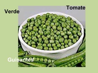 Tomate
Verde
Guisantes