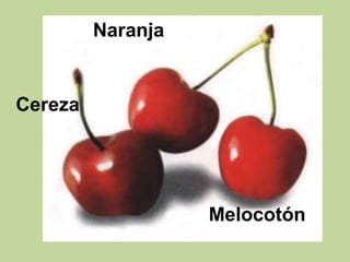 Naranja


Cereza




                   Melocotón
 