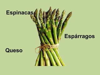 Espinacas
Espárragos
Queso