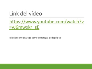 Link del vídeo
https://www.youtube.com/watch?v
=vJ6mwxkr_sE
Teleclase 09: El juego como estrategia pedagógica
 