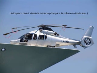 Helicoptero para ir desde la cubierta principal a la orilla (o a donde sea..)
 