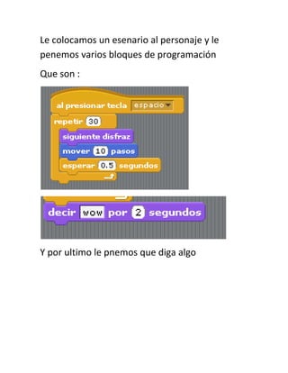 Le colocamos un esenario al personaje y le
penemos varios bloques de programación
Que son :




Y por ultimo le pnemos que diga algo
 