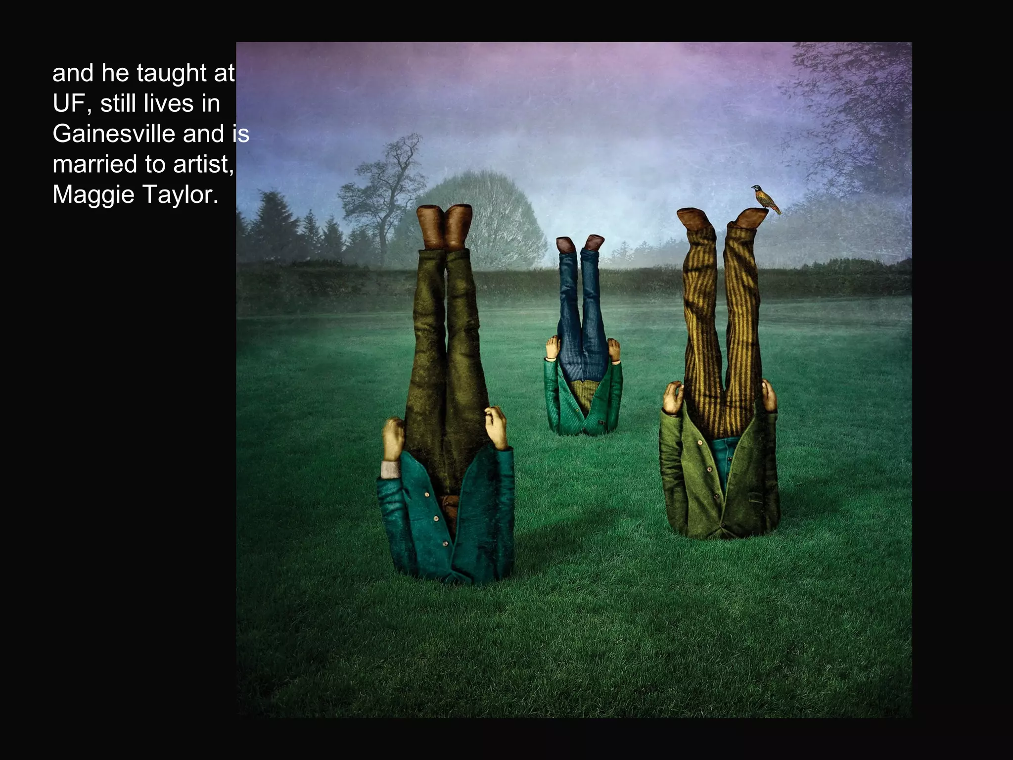 and he taught at UF, still lives in Gainesville and is married to artist, Maggie Taylor. 