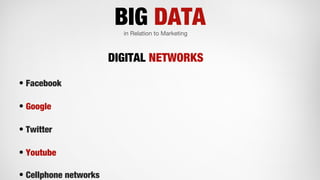 BIG DATAin Relation to Marketing
• Facebook
• Google
• Twitter
• Youtube
• Cellphone networks
DIGITAL NETWORKS
 