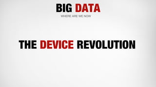BIG DATAWHERE ARE WE NOW
THE DEVICE REVOLUTION
 
