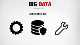 BIG DATAIN MARKETING
and not about this
 