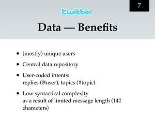 7


          Data — Beneﬁts

•   (mostly) unique users

•   Central data repository

•   User-coded intents:
    replies (@user), topics (#topic)

•   Low syntactical complexity
    as a result of limited message length (140
    characters)
 