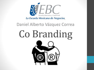 Co Branding
Daniel Alberto Vázquez Correa
 