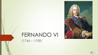 FERNANDO VI
(1746 – 1759)
 