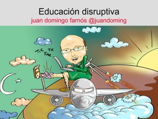 Educación disruptiva
juan domingo farnós @juandoming




                           1
 