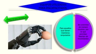 EQUIPOS UTILIZADOS
PARA DISCAPACITADOS
Se controlan
de manera
intuitiva, por
lo que
permiten
libertad de
movimientos
Para aquellos
que tienen
miembros
amputados
 