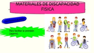 MATERIALES DE DISCAPACIDAD
FISICA
Para facilitar la prensión
(agarre).
 