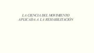 LA CIENCIA DELMOVIM
IENTO
APLICADA A LA REHABILITACIÓN
 