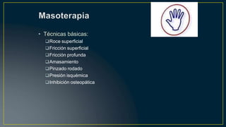 • Técnicas básicas:
Roce superficial
Fricción superficial
Fricción profunda
Amasamiento
Pinzado rodado
Presión isquémica
Inhibición osteopática
 