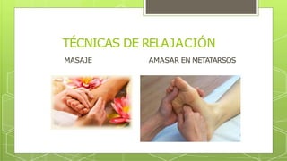 TÉCNICAS DE RELAJACIÓN
MASAJE AMASAR EN METATARSOS
 