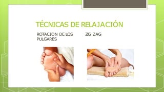 ROTACION DE LOS Z
IG ZAG
PULGARES
TÉCNICAS DE RELAJACIÓN
 