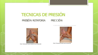 TECNICAS DE PRESIÓN
PRESIÓN ROTATORIA FRICCI
ÓN
 