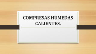 COMPRESAS HUMEDAS
CALIENTES.
 