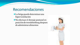Recomendaciones
⚫La fatiga puededeterminaruna
hiperventilación
⚫No efectuar el drenaje postural en
posiciónde trendelenburg despues
deadministraralimentos
 