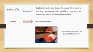 RADIACIÓN
Implica la transferencia directa de energía de un material
con una temperatura más elevada a otro con una
temperatura inferior sin necesidad de contacto.
Radiación Infrarroja.
Ejemplo:
Aumenta la temperatura sin
necesidad de contacto.
 
