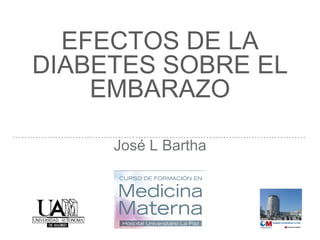 EFECTOS DE LA
DIABETES SOBRE EL
EMBARAZO
José L Bartha
 