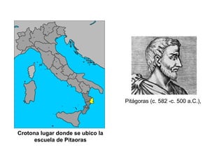 Crotona lugar donde se ubico la
escuela de Pitaoras
Pitágoras (c. 582 -c. 500 a.C.),
 