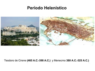 Período Helenístico
Teodoro de Cirene (465 A.C.-398 A.C.) y Menecmo 380 A.C.-325 A.C.)
 