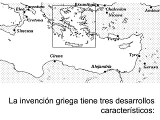 La invención griega tiene tres desarrollos
característicos:
 