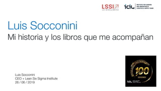 Luis Socconini
Mi historia y los libros que me acompañan
Luis Socconini
CEO + Lean Six Sigma Institute
26 / 06 / 2019
 