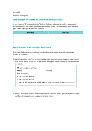 Jueves 14
Practicas dellenguaje
Leer y releer un cuento de Ema Wolf para reescribir
1. Leé el cuento“El centauroindeciso”d...
