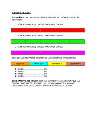 JUEVES 16 DE JULIO.
MATEMÁTICA. LEE LAS INDICACIONES Y ESCRIBÍ CINCO NÚMEROS QUE LAS
RESPETEN.
❏ NÚMEROS MAYORES QUE 358 Y...