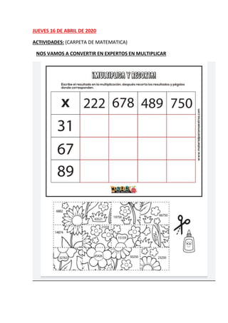 JUEVES 16 DE ABRIL DE 2020
ACTIVIDADES: (CARPETA DE MATEMATICA)
NOS VAMOS A CONVERTIR EN EXPERTOS EN MULTIPLICAR
 