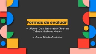 Formas de evaluar
 Alumno: Diaz Santisteban Christian
Infante Nimboma Kimber
 Curso: Diseño Curricular
 
