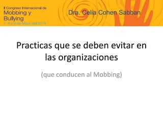 Practicas que se deben evitar en
las organizaciones
(que conducen al Mobbing)
Dra. Celia Cohen Sabban
 