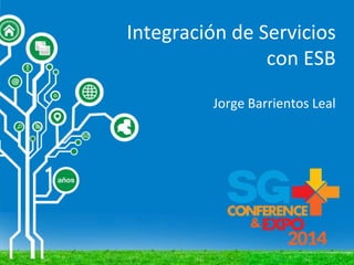 Integración de Servicios
con ESB
Jorge Barrientos Leal
 
