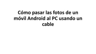 Cómo pasar las fotos de un
móvil Android al PC usando un
cable
 