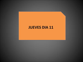 JUEVES DIA 11 