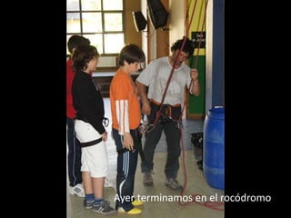 Ayer terminamos en el rocódromo
 