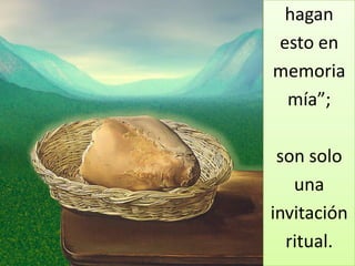 hagan
esto en
memoria
 mía”;

 son solo
   una
invitación
  ritual.
 