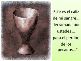 Este es el cáliz
de mi sangre…
derramada por
  ustedes …
para el perdón
    de los
  pecados…”
 