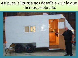 Así pues la liturgia nos desafía a vivir lo que
               hemos celebrado.
 