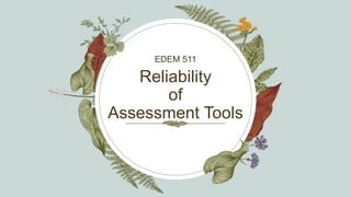 Reliability
of
Assessment Tools
EDEM 511
 