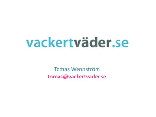 Tomas Wennström
tomas@vackertvader.se
 