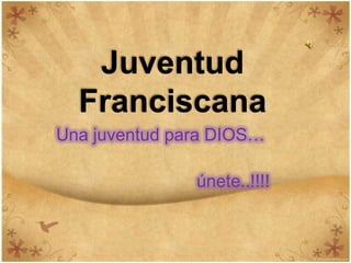 Juventud Franciscana Una juventud para DIOS… 				          						únete..!!!! 